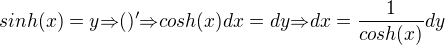 $sinh(x)=y{\Rightarrow}()'{\Rightarrow}cosh(x)dx=dy{\Rightarrow}dx=\frac{1}{cosh(x)}dy$
