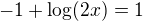 $-1+\log(2x)=1$