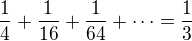 $\frac 14+\frac{1}{16}+\frac{1}{64}+\cdots=\frac 13$