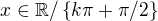 $x\in \mathbb{R}/\{k\pi +\pi /2\}$