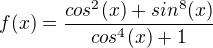 $f(x)=\frac{cos^2(x)+sin^8(x)}{cos^4(x)+1}$
