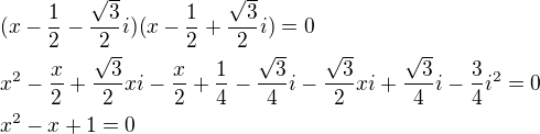 $(x-\frac{1}{2}-\frac{\sqrt{3}}{2}i)(x-\frac{1}{2}+\frac{\sqrt{3}}{2}i)=0\nlx^2-\frac{x}{2}+\frac{\sqrt{3}}{2}xi-\frac{x}{2}+\frac{1}{4}-\frac{\sqrt{3}}{4}i-\frac{\sqrt{3}}{2}xi+\frac{\sqrt{3}}{4}i-\frac{3}{4}i^2=0\nlx^2-x+1=0$
