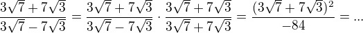 $\frac{3 \sqrt{7}+7\sqrt{3}}{3\sqrt{7}-7\sqrt{3}}=\frac{3 \sqrt{7}+7\sqrt{3}}{3\sqrt{7}-7\sqrt{3}}\cdot \frac{3 \sqrt{7}+7\sqrt{3}}{3\sqrt{7}+7\sqrt{3}}=\frac{(3 \sqrt{7}+7\sqrt{3})^{2}}{-84}=...$