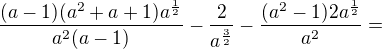 $\frac{(a-1)(a^2+a+1)a^\frac12}{a^2(a-1)}-\frac2{a^\frac32}-\frac{(a^2-1)2a^\frac12}{a^2}=$