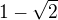 ${1- \sqrt2}$