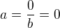 $a=\frac{0}{b}=0$