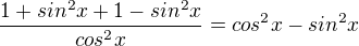 $\frac{1+sin^2x+1-sin^2x}{cos^2x}=cos^2x-sin^2x$