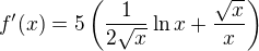 $f^\prime (x) = 5\(\frac{1}{2\sqrt x} \ln x + \frac{\sqrt x}{x}\)$