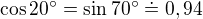 $\cos 20^\circ =\sin 70^\circ \doteq 0,94$