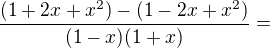 $\frac {(1+2x+x^2)-(1-2x+x^2)}{(1-x)(1+x)}= $