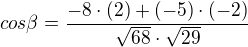$cos \beta =\frac{-8\cdot (2)+(-5)\cdot (-2)}{\sqrt{68}\cdot \sqrt{29}}$