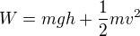 $W=mgh+\frac12mv^2$