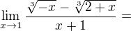 $\lim_{x\to 1}\frac{\sqrt[3]{-x}-\sqrt[3]{2+x}}{x+1}=$
