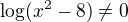 $\log (x^2-8)\ne 0$