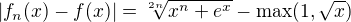 $|f_n(x)-f(x)|=\sqrt[2n]{x^n+e^x}-\max(1,\sqrt{x})$