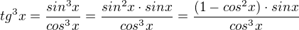 $tg^{3}x=\frac{sin^{3}x}{cos^{3}x}=\frac{sin^{2}x\cdot sinx}{cos^{3}x}=\frac{(1-cos^{2}x)\cdot sinx}{cos^{3}x}$