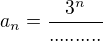 $a_{n}=\frac{3^{n}}{..........}$