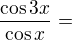 kopírovat do textarea $\frac{\cos 3x}{\cos x}=$