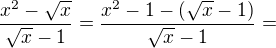 $\frac{x^{2}-\sqrt{x}}{\sqrt{x}-1} = \frac{x^{2}-1-(\sqrt{x}-1)}{\sqrt{x}-1} =$