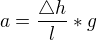 $a=\frac{\triangle h}{l}*g$