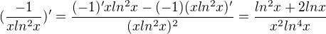 $(\frac{-1}{xln^2x})'=\frac{(-1)'xln^2x-(-1)(xln^2x)'}{(xln^2x)^2}=\frac{ln^2x+2lnx}{x^2ln^4x}$