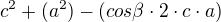 $c^2+(a^2)-(cos\beta\cdot 2\cdot c\cdot a)$