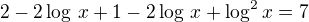 $2-2\log\,x+1-2\log\,x+\log^2x=7$