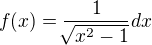 $f(x)=\frac{1}{\sqrt[]{x^2-1}}dx$