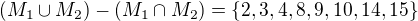 $(M_1\cup M_2) - (M_1\cap M_2)=\{2,3,4,8,9,10,14,15\}$