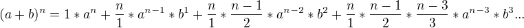 $ (a+b)^{n}= 1*a^{n} + \frac{n}{1} *a^{n-1}*b^{1} + \frac{n}{1}*\frac{n-1}{2} *a^{n-2}*b^{2} + \frac{n}{1}*\frac{n-1}{2}*\frac{n-3}{3} *a^{n-3}*b^{3} ... $