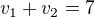 $v_1+v_2=7$