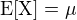 $\rm{E}[X]=\mu$