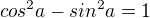$cos^2a - sin^2a = 1$
