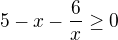 $5-x-\frac{6}{x}\ge 0$