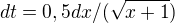 $dt=0,5dx/(\sqrt{x+1})$