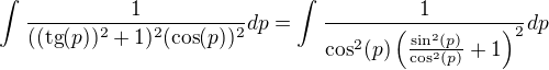 $\int_{}^{}\frac{1}{((\text{tg}(p))^2+1)^2(\cos( p))^2}dp=\int_{}^{}\frac{1}{\cos ^{2}(p)\left(\frac{\sin ^{2}(p)}{\cos ^{2}(p)}+1\right)^{2}}dp$