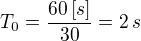 $T_0 = \frac{60\,[s]}{30}=2\,s$