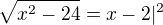 $\sqrt{x^2-24}=x-2 |^2$