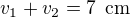$v_1+v_2=7\enspace \text{cm}$