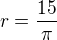 $ r=\frac {15}{\pi} $