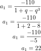 $a_1=\frac{-110}{1+q-q^3}\\a_1=\frac{-110}{1+2-8}\\a_1=\frac{-110}{-5}\\a_1=22$