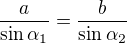 $\frac{a}{\sin{\alpha_1}}=\frac{b}{\sin{\alpha_2}}$