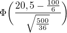 $\Phi \bigg(\frac{20,5-\frac{100}{6}}{\sqrt{\frac{500}{36}}}\bigg)$