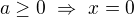 $a\ge 0\ \Rightarrow\ x=0$