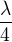 $\frac \lambda4$
