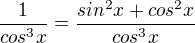 $\frac 1{cos^3x} =\frac {sin^2x+cos^2x}{cos^3 x}$
