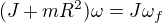 $(J+mR^2)\omega=J\omega_f$