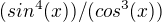 $(sin^4(x))/(cos^3(x))$