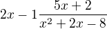 $2x-1\frac{5x+ 2}{x^{2}+ 2x-8}$