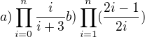 $a)\prod_{i=0}^{n}\frac{i}{i+3} b)\prod_{i=1}^{n}(\frac{2i-1}{2i})$